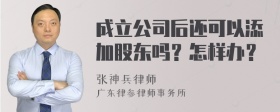 成立公司后还可以添加股东吗？怎样办？