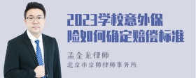 2023学校意外保险如何确定赔偿标准