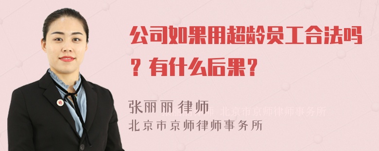 公司如果用超龄员工合法吗？有什么后果？