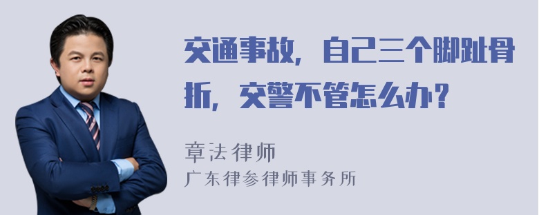 交通事故，自己三个脚趾骨折，交警不管怎么办？