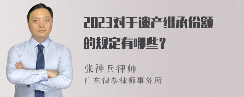 2023对于遗产继承份额的规定有哪些？