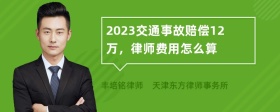 2023交通事故赔偿12万，律师费用怎么算