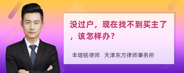 没过户，现在找不到买主了，该怎样办？