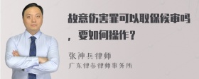 故意伤害罪可以取保候审吗，要如何操作？