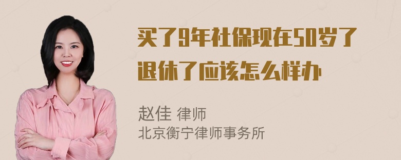 买了9年社保现在50岁了退休了应该怎么样办