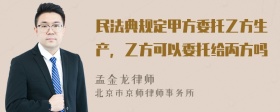 民法典规定甲方委托乙方生产，乙方可以委托给丙方吗