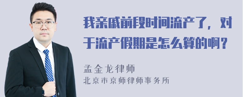 我亲戚前段时间流产了，对于流产假期是怎么算的啊？