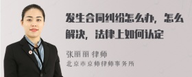 发生合同纠纷怎么办，怎么解决，法律上如何认定