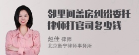 邻里间盖房纠纷委托律师打官司多少钱