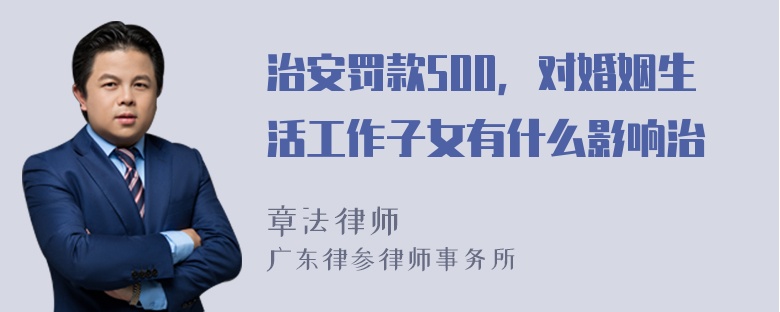 治安罚款500，对婚姻生活工作子女有什么影响治