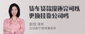 货车贷款没还完可以更换挂靠公司吗