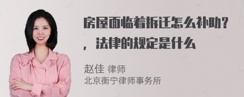 房屋面临着拆迁怎么补助？，法律的规定是什么