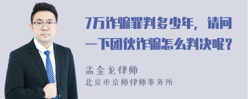 7万诈骗罪判多少年，请问一下团伙诈骗怎么判决呢？