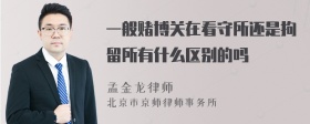 一般赌博关在看守所还是拘留所有什么区别的吗