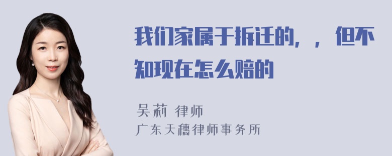 我们家属于拆迁的，，但不知现在怎么赔的