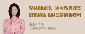 拿离婚证时，还可以更改签离婚协议书时签定的协议吗