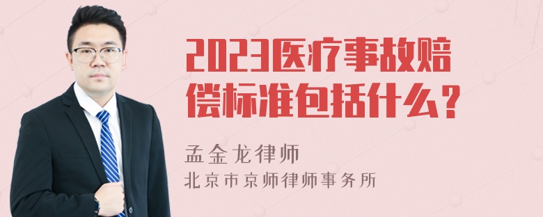 2023医疗事故赔偿标准包括什么？