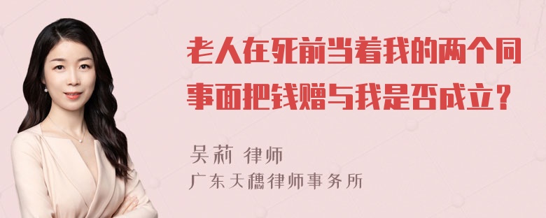 老人在死前当着我的两个同事面把钱赠与我是否成立？