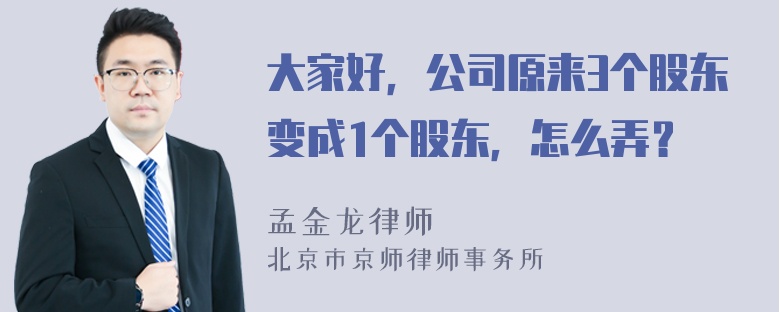 大家好，公司原来3个股东变成1个股东，怎么弄？