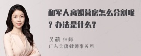 和军人离婚营房怎么分割呢？办法是什么？