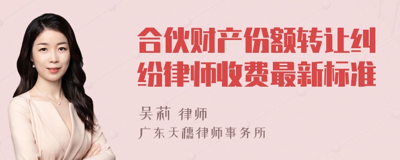 合伙财产份额转让纠纷律师收费最新标准