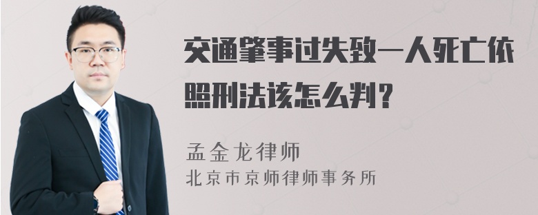 交通肇事过失致一人死亡依照刑法该怎么判？