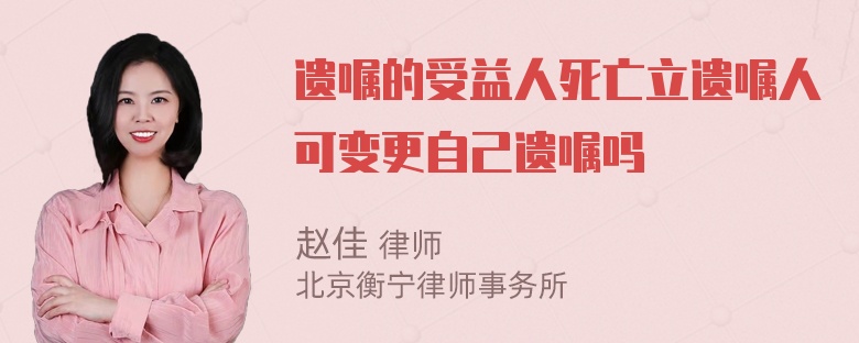 遗嘱的受益人死亡立遗嘱人可变更自己遗嘱吗