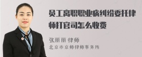 员工离职职业病纠纷委托律师打官司怎么收费