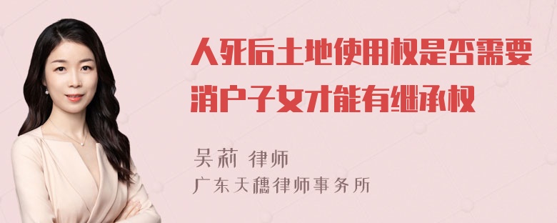 人死后土地使用权是否需要消户子女才能有继承权