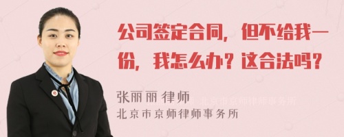 公司签定合同，但不给我一份，我怎么办？这合法吗？