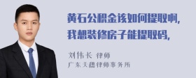 黄石公积金该如何提取啊，我想装修房子能提取码，