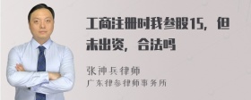 工商注册时我参股15，但未出资，合法吗