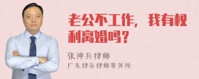 老公不工作，我有权利离婚吗？