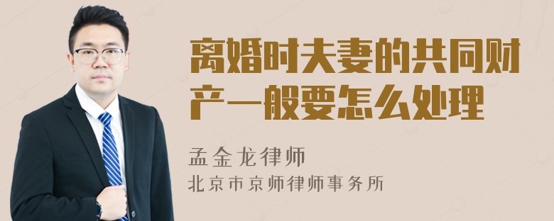 离婚时夫妻的共同财产一般要怎么处理