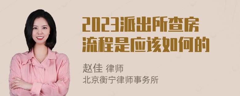 2023派出所查房流程是应该如何的