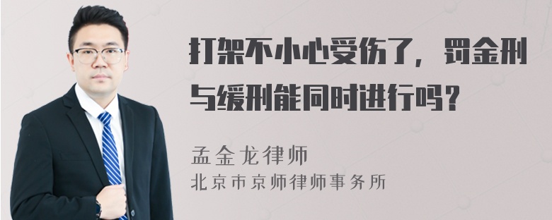 打架不小心受伤了，罚金刑与缓刑能同时进行吗？