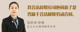 我合法辞职公司也同意了是否属于合法解除劳动合同。