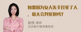 如果因为女人失手打死了人，最大会判死刑吗？