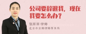 公司要辞退我，现在我要怎么办？