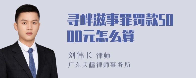 寻衅滋事罪罚款5000元怎么算