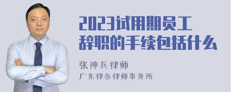 2023试用期员工辞职的手续包括什么