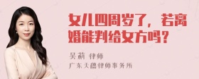 女儿四周岁了，若离婚能判给女方吗？