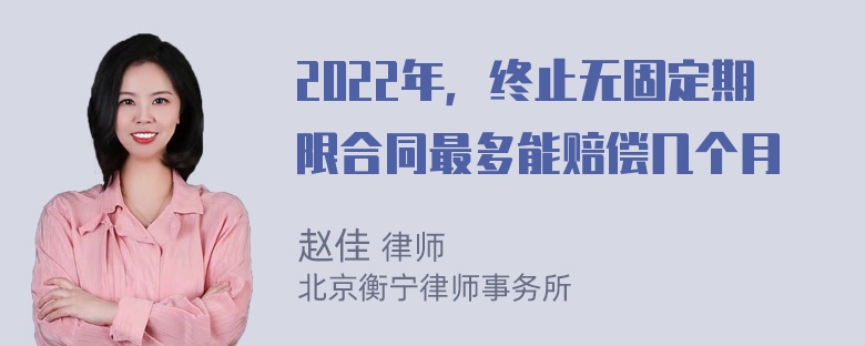 2022年，终止无固定期限合同最多能赔偿几个月