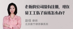 老板的公司没有注册，现在员工工伤了应该怎么办？