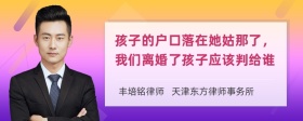 孩子的户口落在她姑那了，我们离婚了孩子应该判给谁