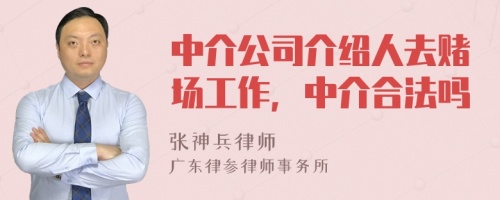 中介公司介绍人去赌场工作，中介合法吗