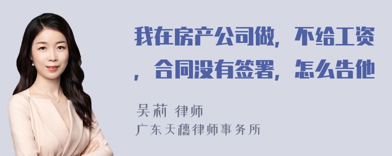 我在房产公司做，不给工资，合同没有签署，怎么告他