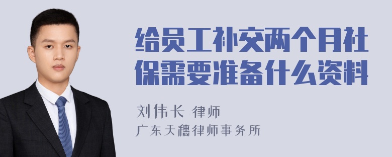 给员工补交两个月社保需要准备什么资料