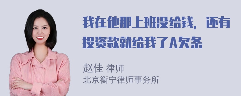 我在他那上班没给钱，还有投资款就给我了A欠条