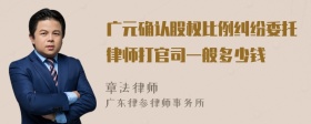 广元确认股权比例纠纷委托律师打官司一般多少钱